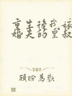重生后我嫁了未婚夫的皇叔网络小说