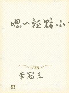 嗯~轻点小说