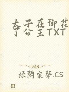 太子在御花园要了公主TXT