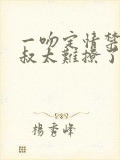 一吻定情禁欲小叔太难撩了封面