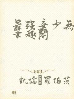 最强弃少无删减笔趣阁