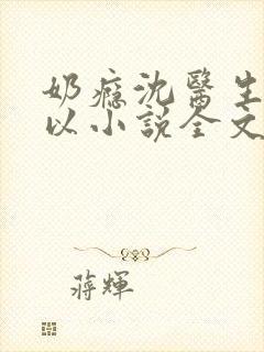 奶瘾沈医生不可以小说全文免费阅读无弹窗