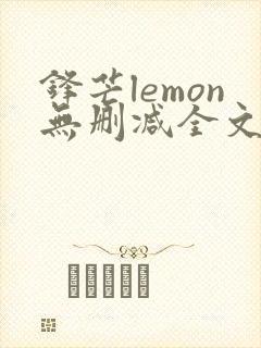 锋芒lemon无删减全文阅读笔趣阁