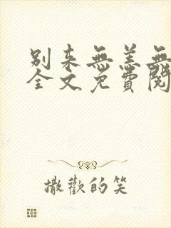 别来无恙无删减全文免费阅读笔趣阁讲的什么
