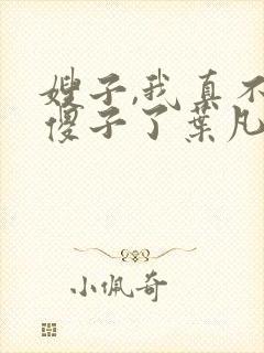 嫂子,我真不是傻子了叶凡