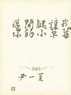 迈开腿让我尝尝你的小草莓