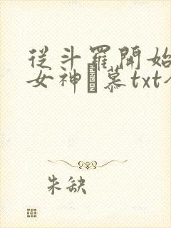 从斗罗开始俘获女神鞪慕txt全本小说
