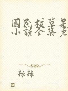 国民校草是女生小说全集免费阅读