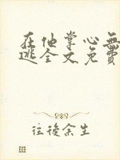 在他掌心无处可逃全文免费阅读