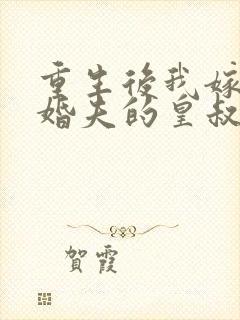 重生后我嫁了未婚夫的皇叔阅读全文
