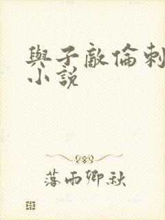 与子敌伦刺激的小说