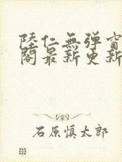 陆仁无弹窗笔趣阁最新更新内容