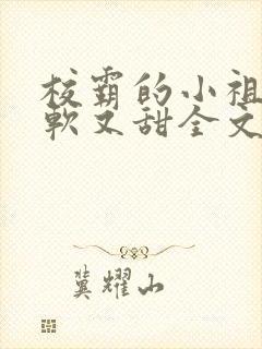 校霸的小祖宗又软又甜全文免费阅读