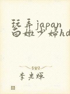 玩弄japan白嫩少妇hd小说