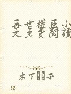 再世权臣小说全文免费阅读无删减