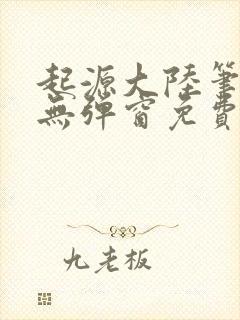 起源大陆笔趣阁无弹窗免费阅读