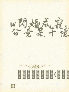 w闪婚成宠,老公竟是千亿大佬》