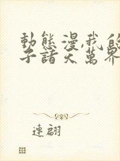 动态漫,我的弟子诸天万界封面