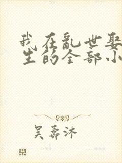 我在乱世娶妻长生的全部小说