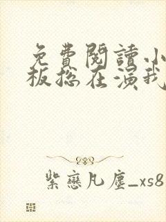 免费阅读小说老板总在演我在线阅读全文