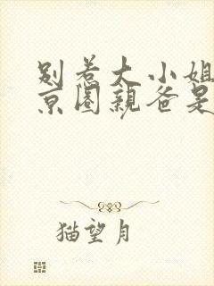 别惹大小姐,她京圈亲爸是女儿奴短剧