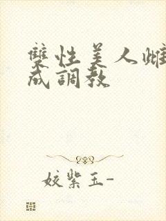 双性美人雌堕养成调教