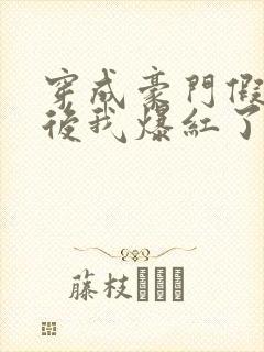 穿成豪门假少爷后我爆红了番外