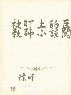被盯上的巨乳女教师小说阅读