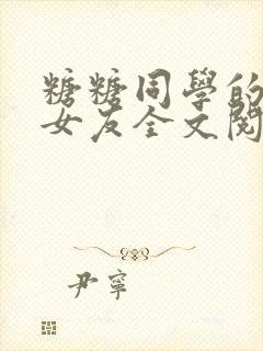 糖糖同学的可爱女友全文阅读