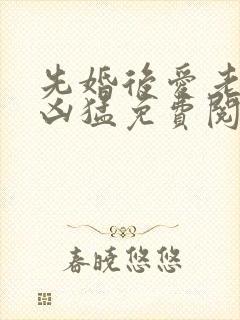 先婚后爱老公很凶猛免费阅读全文
