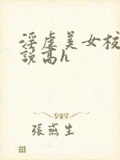 淫虐美女校花小说高h