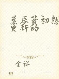 叶辰萧初然刚刚更新的