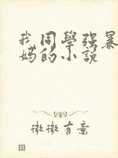我同学强暴我妈妈的小说