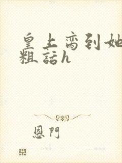 皇上脔到她哭h粗话h