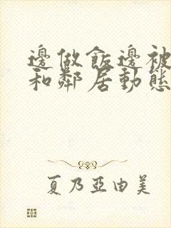 边做饭边被躁我和邻居动态图