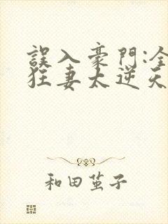 误入豪门:全能狂妻太逆天全文封面