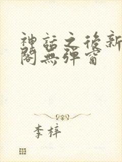 神话之后新笔趣阁无弹窗