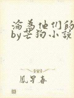 沦为他们的玩物by芒狗小说免费阅读最封面
