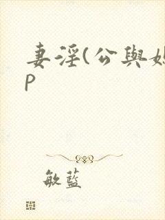 妻淫(公与媳3p