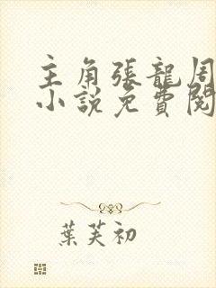 主角张龙周晴的小说免费阅读全文