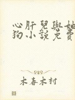 心肝儿与她的舔狗小说免费阅读无弹窗
