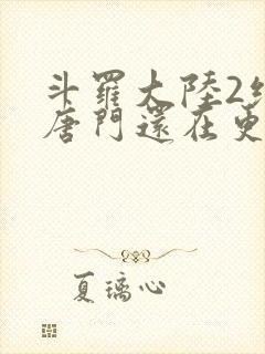 斗罗大陆2绝世唐门还在更新吗