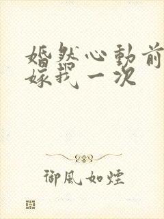 婚然心动前妻再嫁我一次