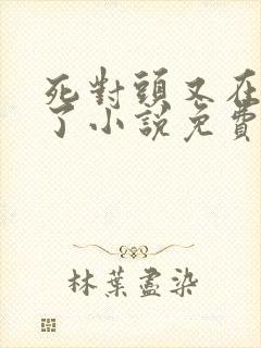 死对头又在偷亲了小说免费阅读