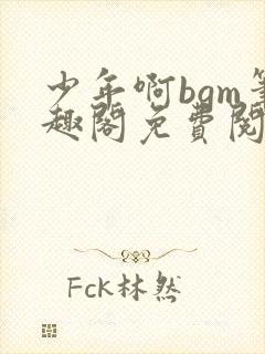 少年啊bgm笔趣阁免费阅读全文下载封面