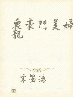 众豪门美妇吞巨龙