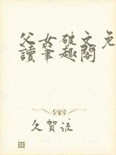 父女破文免费阅读笔趣阁