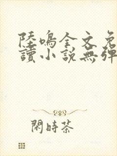 陆鸣全文免费阅读小说无弹窗无删减