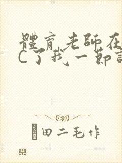 体育老师在单杠C了我一节课网