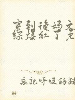 穿到后妈文里娃综爆红了免费阅读